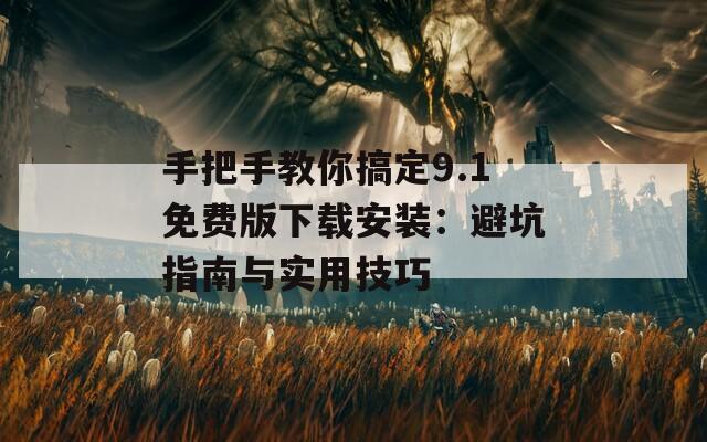 手把手教你搞定9.1免费版下载安装：避坑指南与实用技巧