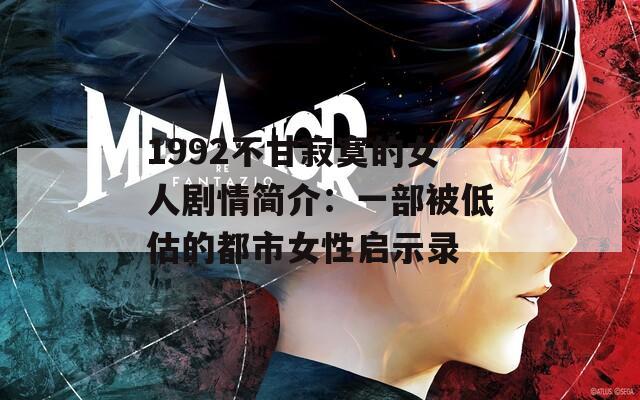 1992不甘寂寞的女人剧情简介：一部被低估的都市女性启示录