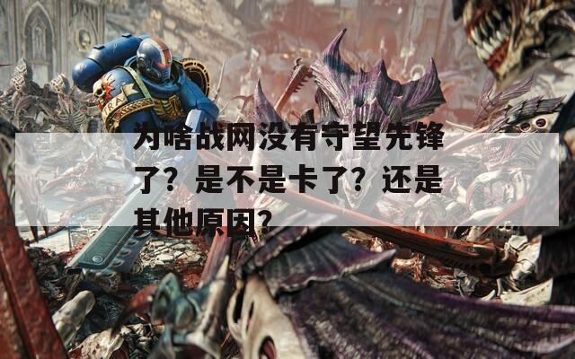 为啥战网没有守望先锋了？是不是卡了？还是其他原因？