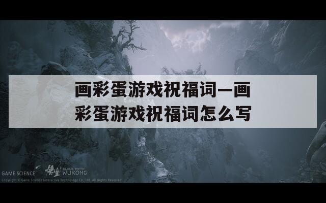 画彩蛋游戏祝福词—画彩蛋游戏祝福词怎么写