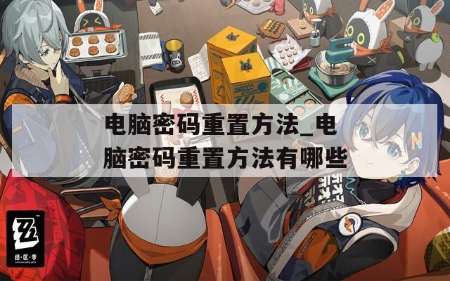 电脑密码重置方法_电脑密码重置方法有哪些