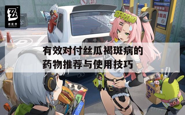 有效对付丝瓜褐斑病的药物推荐与使用技巧