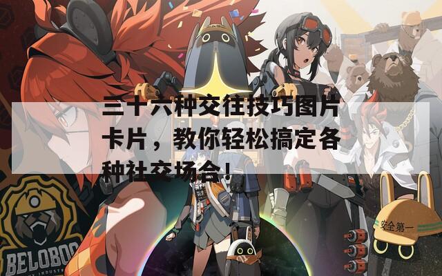 三十六种交往技巧图片卡片，教你轻松搞定各种社交场合！