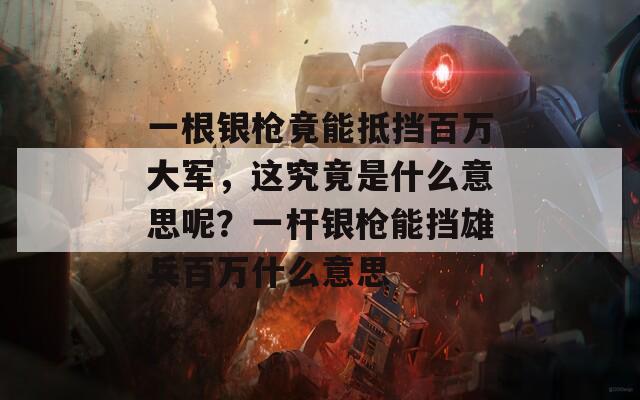 一根银枪竟能抵挡百万大军，这究竟是什么意思呢？一杆银枪能挡雄兵百万什么意思