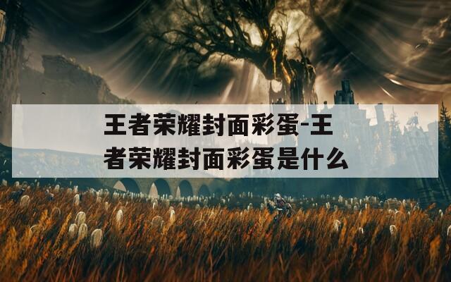 王者荣耀封面彩蛋-王者荣耀封面彩蛋是什么