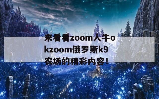 来看看zoom人牛okzoom俄罗斯k9农场的精彩内容！
