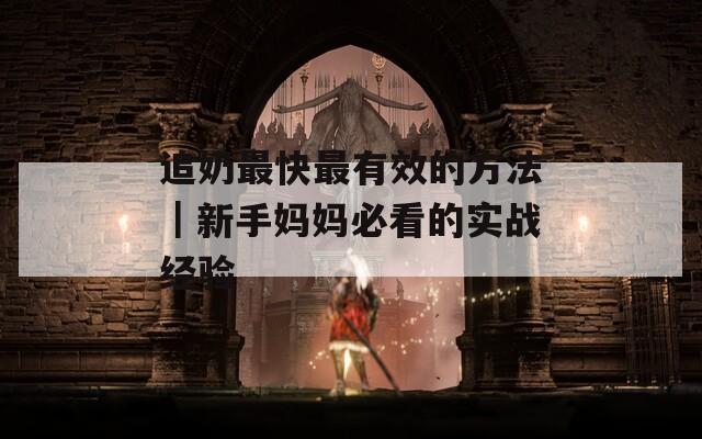 追奶最快最有效的方法｜新手妈妈必看的实战经验