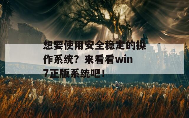 想要使用安全稳定的操作系统？来看看win7正版系统吧！
