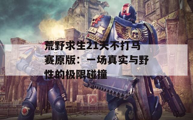 荒野求生21天不打马赛原版：一场真实与野性的极限碰撞