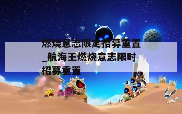 燃烧意志限定招募重置_航海王燃烧意志限时招募重置