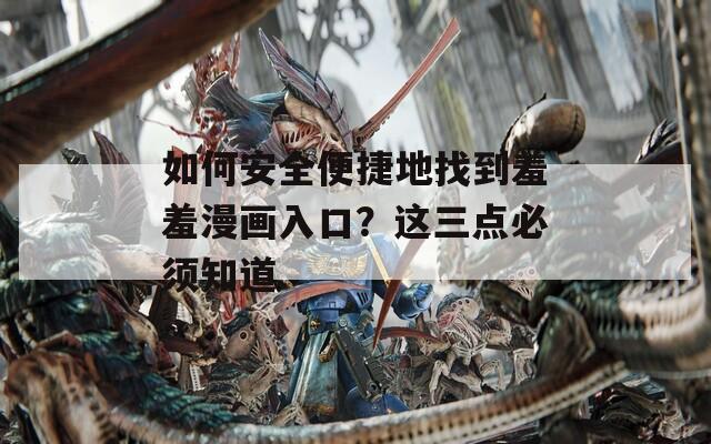 如何安全便捷地找到羞羞漫画入口？这三点必须知道