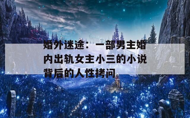 婚外迷途：一部男主婚内出轨女主小三的小说背后的人性拷问