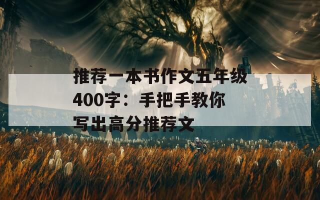 推荐一本书作文五年级400字：手把手教你写出高分推荐文