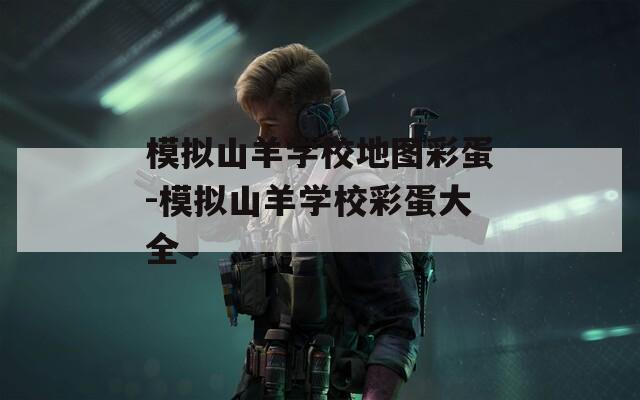 模拟山羊学校地图彩蛋-模拟山羊学校彩蛋大全