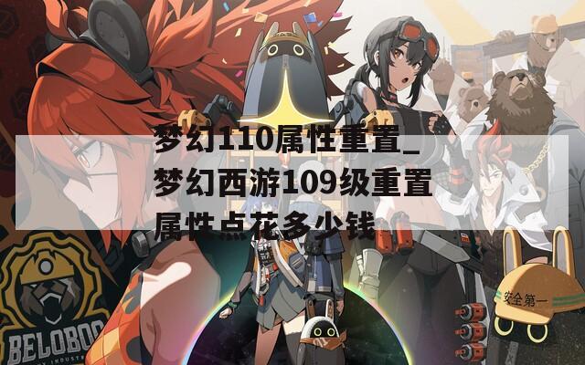 梦幻110属性重置_梦幻西游109级重置属性点花多少钱