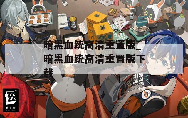 暗黑血统高清重置版_暗黑血统高清重置版下载