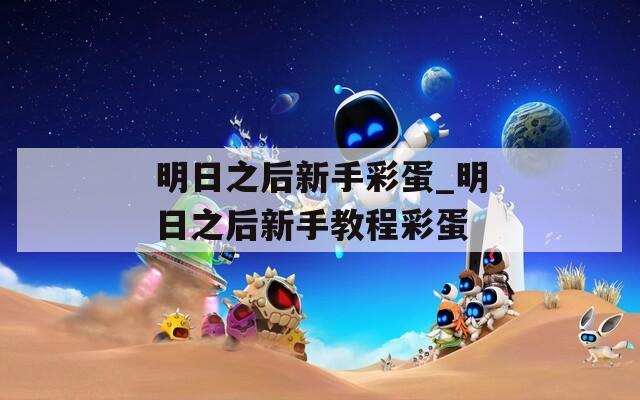 明日之后新手彩蛋_明日之后新手教程彩蛋