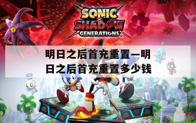 明日之后首充重置—明日之后首充重置多少钱