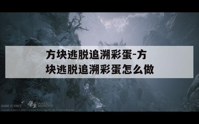 方块逃脱追溯彩蛋-方块逃脱追溯彩蛋怎么做