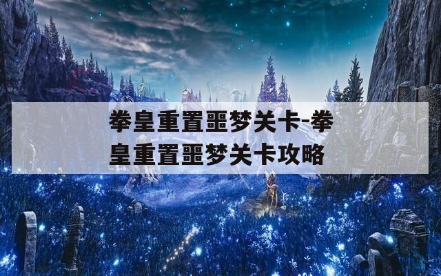 拳皇重置噩梦关卡-拳皇重置噩梦关卡攻略