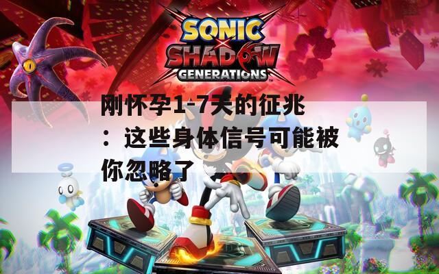 刚怀孕1-7天的征兆：这些身体信号可能被你忽略了
