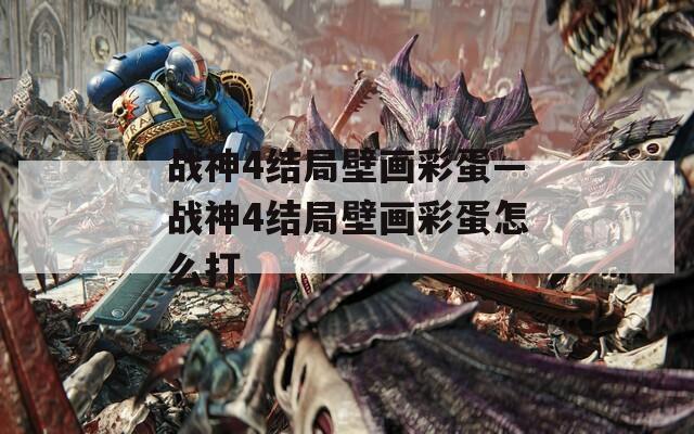 战神4结局壁画彩蛋—战神4结局壁画彩蛋怎么打