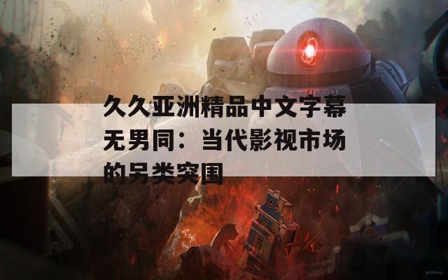 久久亚洲精品中文字幕无男同：当代影视市场的另类突围