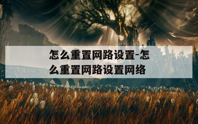 怎么重置网路设置-怎么重置网路设置网络