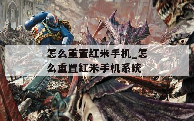 怎么重置红米手机_怎么重置红米手机系统