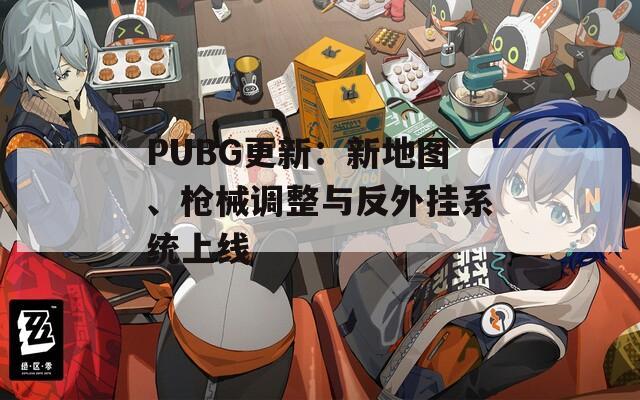 PUBG更新：新地图、枪械调整与反外挂系统上线