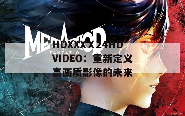 HDXXXⅩ24HDVIDEO：重新定义高画质影像的未来
