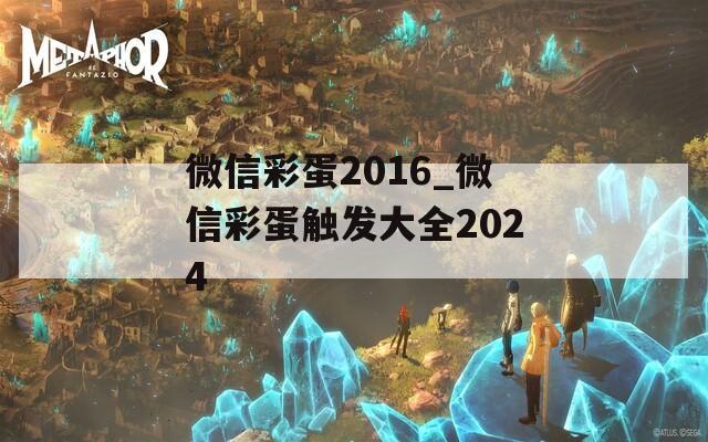 微信彩蛋2016_微信彩蛋触发大全2024