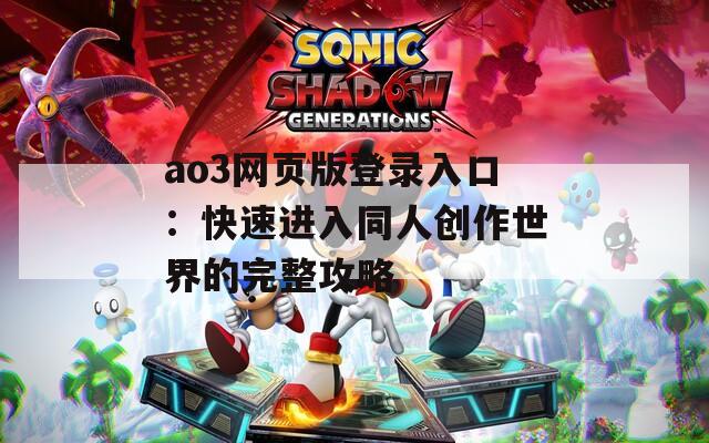 ao3网页版登录入口：快速进入同人创作世界的完整攻略