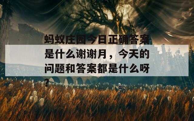 蚂蚁庄园今日正确答案是什么谢谢月，今天的问题和答案都是什么呀？