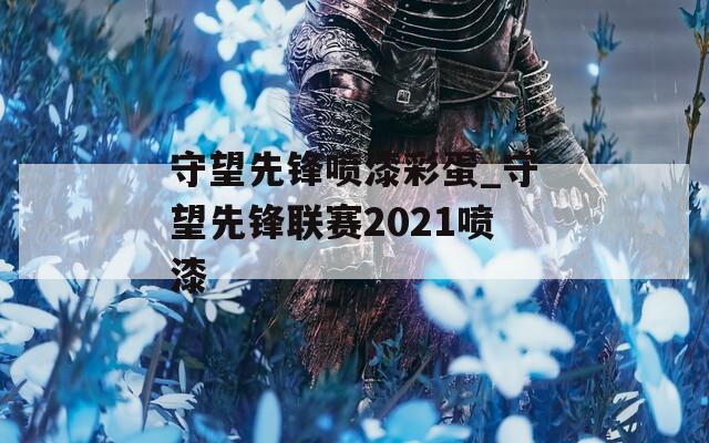 守望先锋喷漆彩蛋_守望先锋联赛2021喷漆