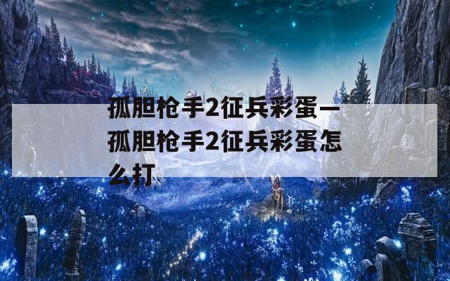 孤胆枪手2征兵彩蛋—孤胆枪手2征兵彩蛋怎么打