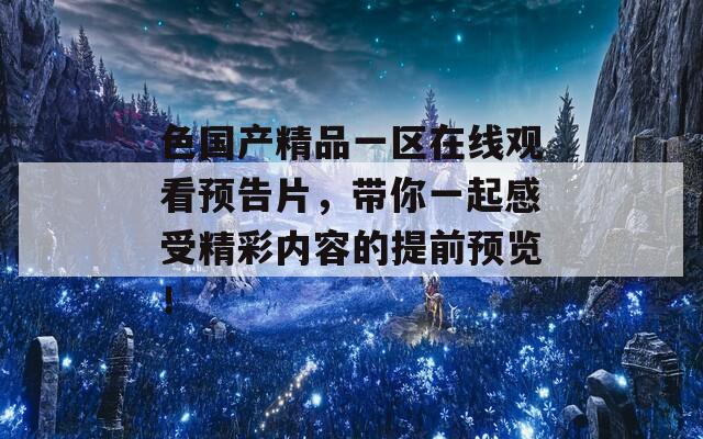 色国产精品一区在线观看预告片，带你一起感受精彩内容的提前预览！