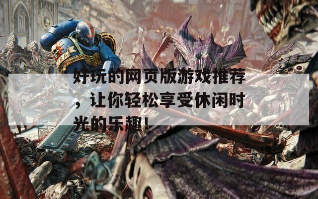 好玩的网页版游戏推荐，让你轻松享受休闲时光的乐趣！