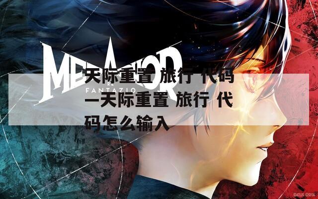 天际重置 旅行 代码—天际重置 旅行 代码怎么输入
