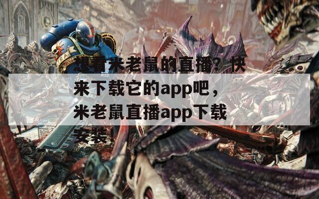 想看米老鼠的直播？快来下载它的app吧，米老鼠直播app下载安装！