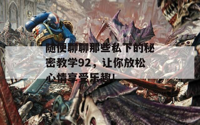随便聊聊那些私下的秘密教学92，让你放松心情享受乐趣！