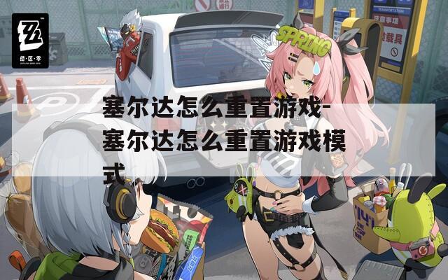 塞尔达怎么重置游戏-塞尔达怎么重置游戏模式