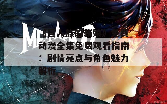 《巨人族的新娘》免费动漫全集免费观看指南：剧情亮点与角色魅力解析