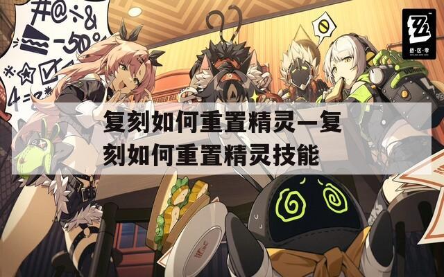 复刻如何重置精灵—复刻如何重置精灵技能
