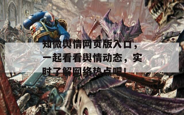 知微舆情网页版入口，一起看看舆情动态，实时了解网络热点吧！