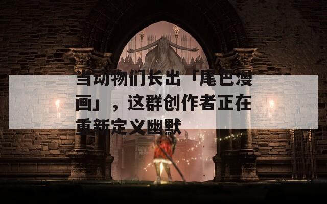 当动物们长出「尾巴漫画」，这群创作者正在重新定义幽默