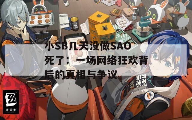 小SB几天没做SAO死了：一场网络狂欢背后的真相与争议