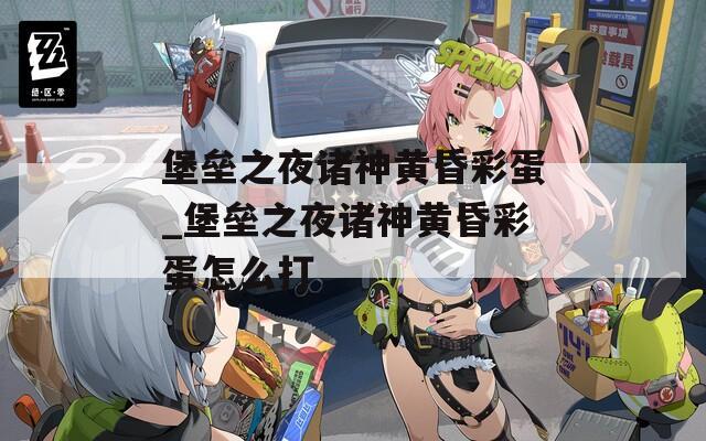 堡垒之夜诸神黄昏彩蛋_堡垒之夜诸神黄昏彩蛋怎么打