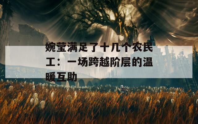 婉莹满足了十几个农民工：一场跨越阶层的温暖互助