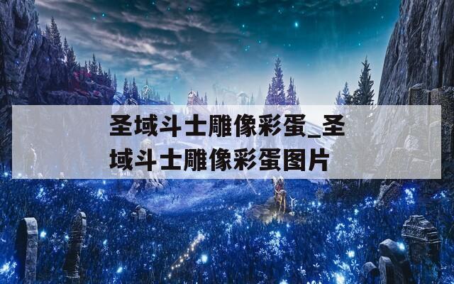 圣域斗士雕像彩蛋_圣域斗士雕像彩蛋图片